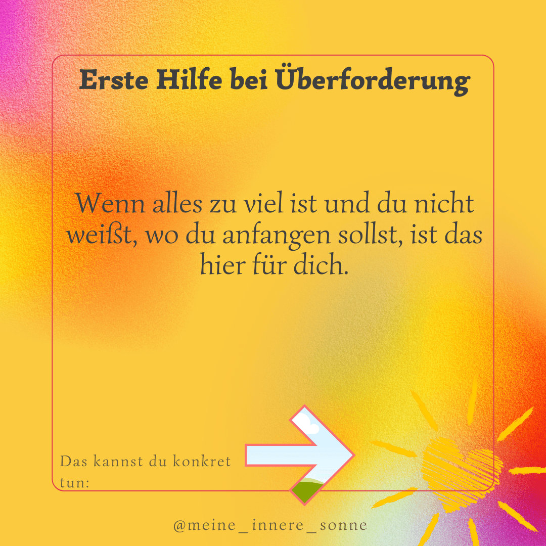 Eine gelbe Grafik mit dem Titel Erste Hilfe bei Überforderung. Darunter steht ein Text: Wenn alles zu viel ist und du nicht weißt, wo du anfangen sollst, ist das hier für dich. Unten befinden sich ein Pfeil und eine Sonne mit einem Herz.