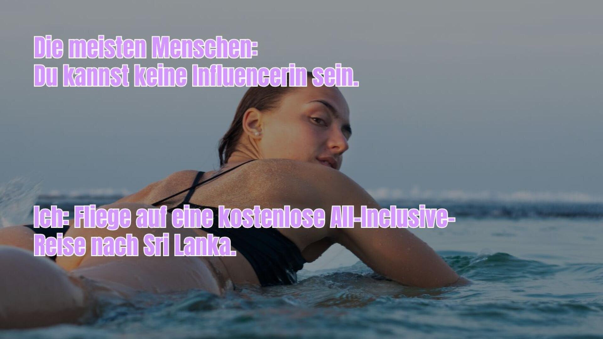 Eine Frau liegt auf einem Surfbrett im Meer und schaut über ihre Schulter zurück. Der fett gedruckte deutsche Text lautet: Die meisten Menschen: Du kannst keine Influencerin sein. Ich: Fliege auf eine kostenlose All-inclusive-Reise nach Sri Lanka.