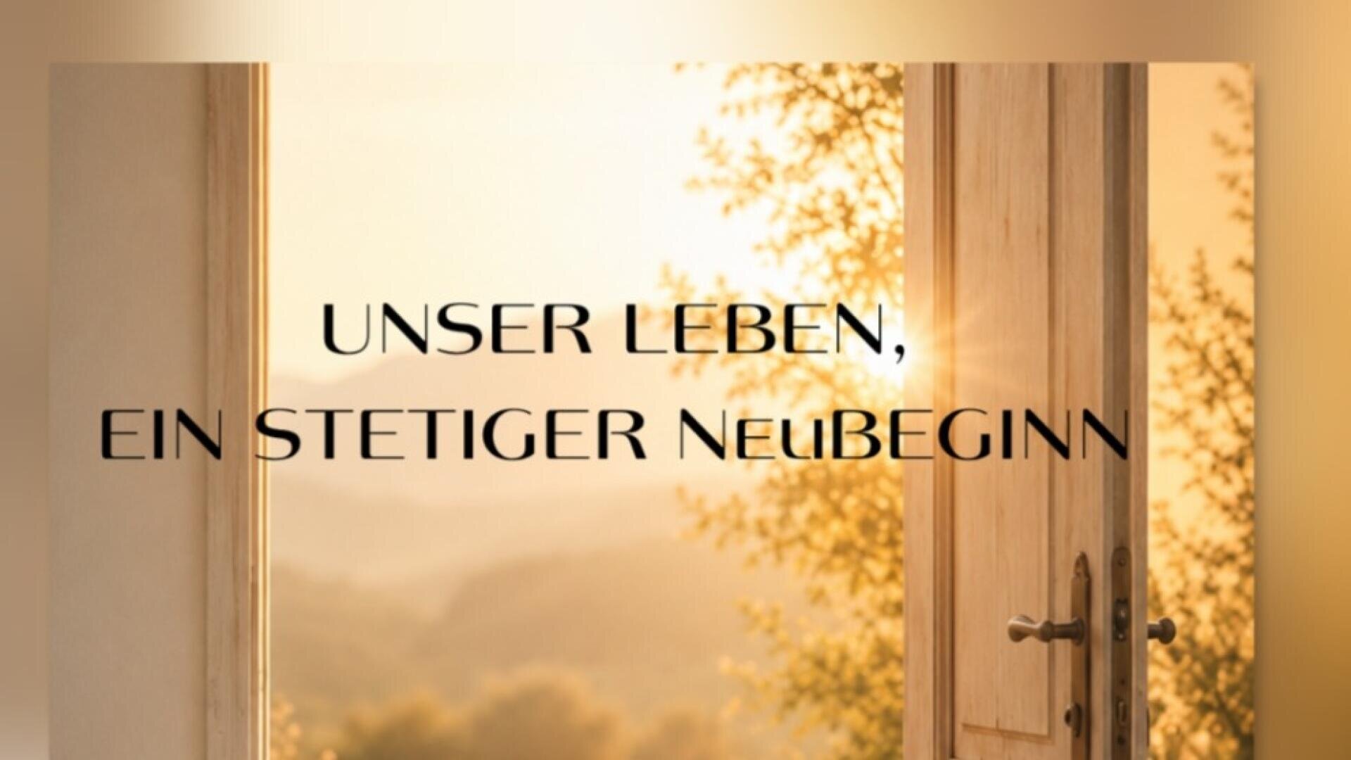Durch eine offene Tür blickt man auf eine sonnenbeschienene Landschaft mit Bäumen. Der deutsche Text in der Mitte lautet: UNSER LEBEN, EIN STETIGER NEUBEGINN, was so viel bedeutet wie „Unser Leben, ein ständiger Neuanfang“.