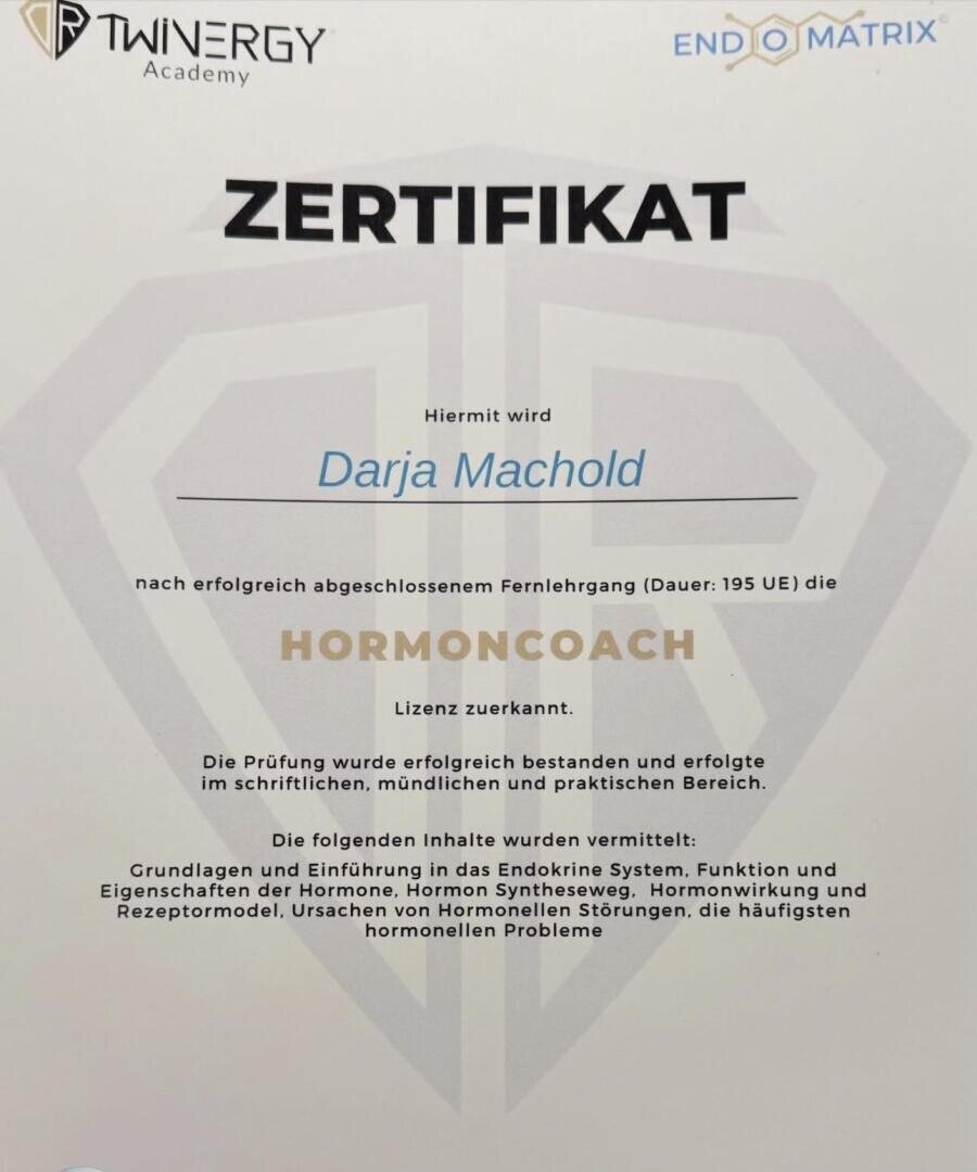 Ein Zertifikat der Twinergy Academy und Endomatrix, das Darja Machold für den erfolgreichen Abschluss eines Fernkurses zur Hormon-Coach verliehen wurde und in dem Themen wie Hormonsynthese, -regulation und damit zusammenhängende Fragen behandelt werden.