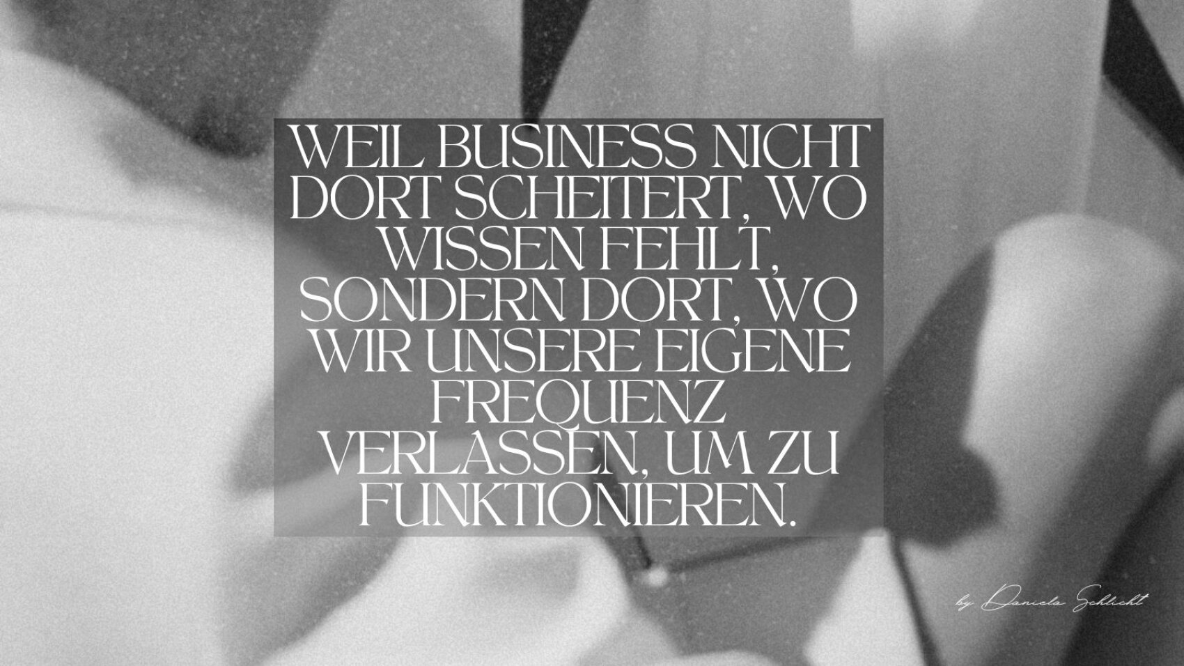 Der Text auf einem abstrakten Hintergrund in Graustufen lautet: WEIL BUSINESS NICHT DORT SCHEITERT, WO WISSEN FEHLT, SONDERN DORT, WO WIR UNSERE EIGENE FREQUENZ VERLASSEN, UM ZU FUNKTIONIEREN. Unterschrift unten rechts.